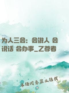 为人三会：会做人 会说话 会办事
